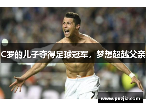 C罗的儿子夺得足球冠军，梦想超越父亲